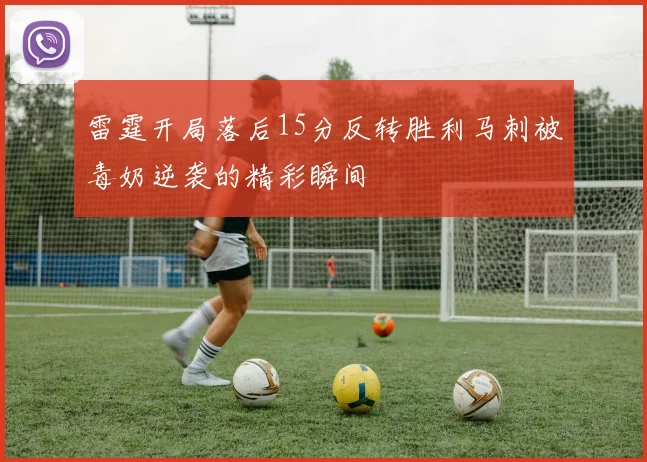 雷霆开局落后15分反转胜利马刺被毒奶逆袭的精彩瞬间