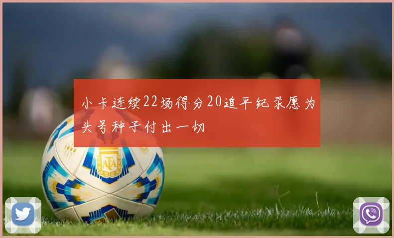 小卡连续22场得分20追平纪录愿为头号种子付出一切