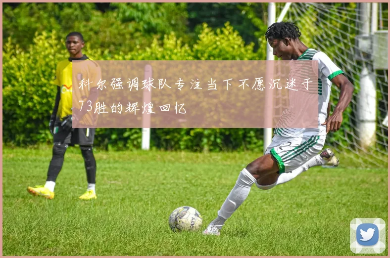 科尔强调球队专注当下不愿沉迷于73胜的辉煌回忆