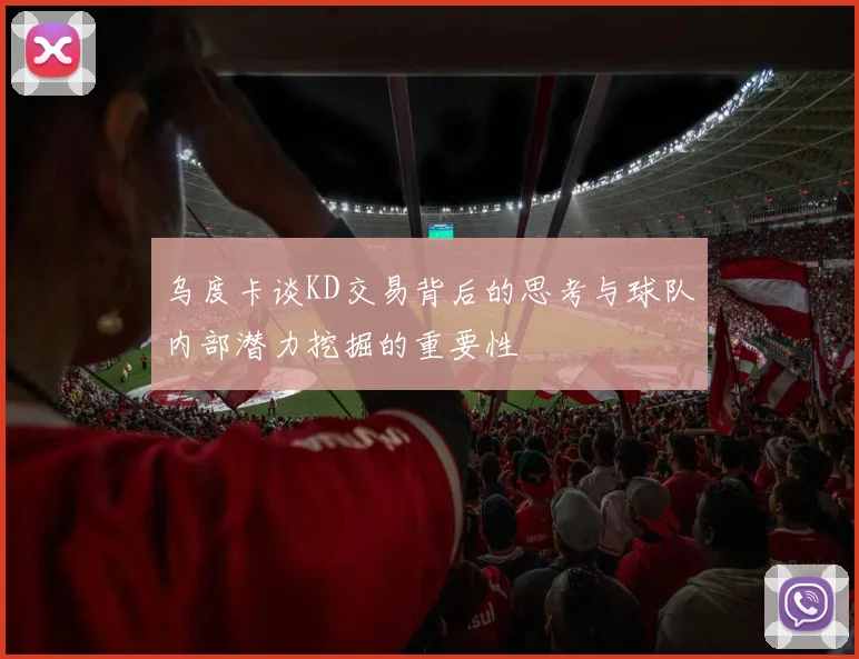 乌度卡谈KD交易背后的思考与球队内部潜力挖掘的重要性