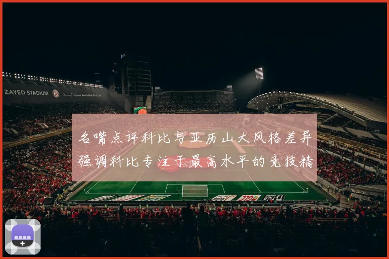 名嘴点评科比与亚历山大风格差异强调科比专注于最高水平的竞技精神