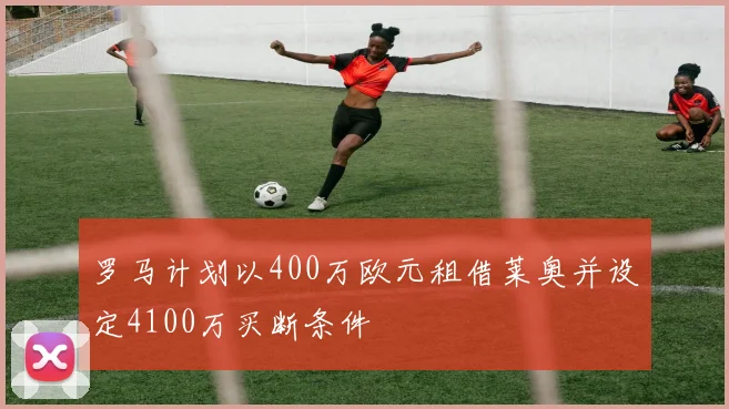 罗马计划以400万欧元租借莱奥并设定4100万买断条件