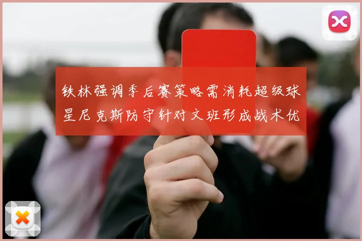铁林强调季后赛策略需消耗超级球星尼克斯防守针对文班形成战术优势