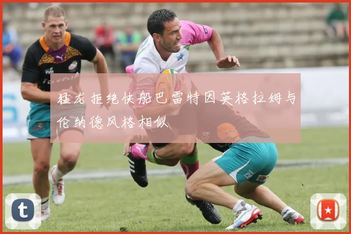 猛龙拒绝快船巴雷特因英格拉姆与伦纳德风格相似