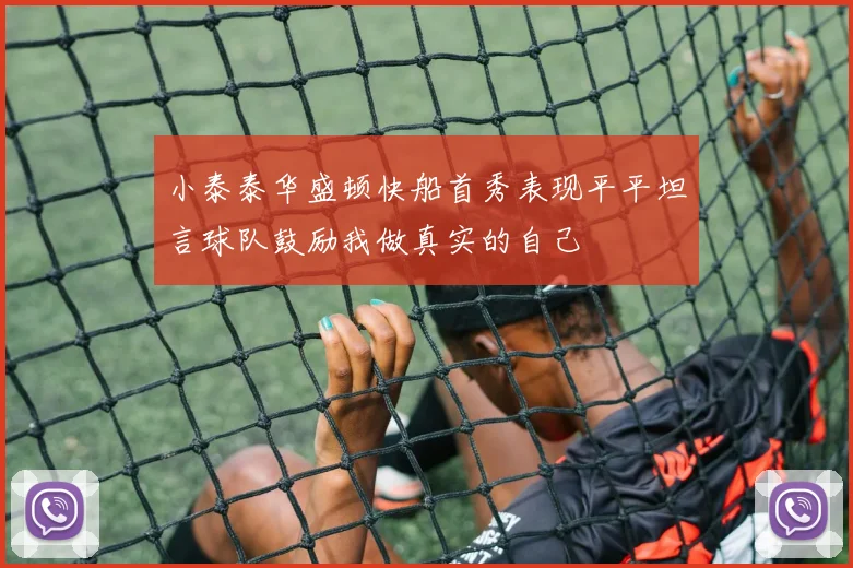小泰泰华盛顿快船首秀表现平平坦言球队鼓励我做真实的自己